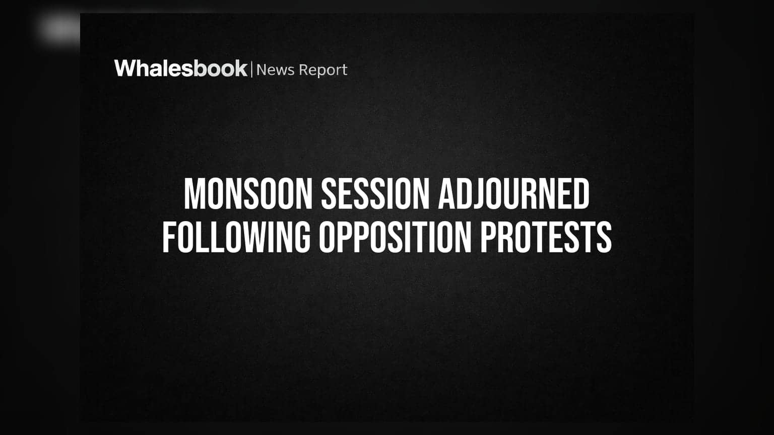 Monsoon Session Adjourned Following Opposition Protests