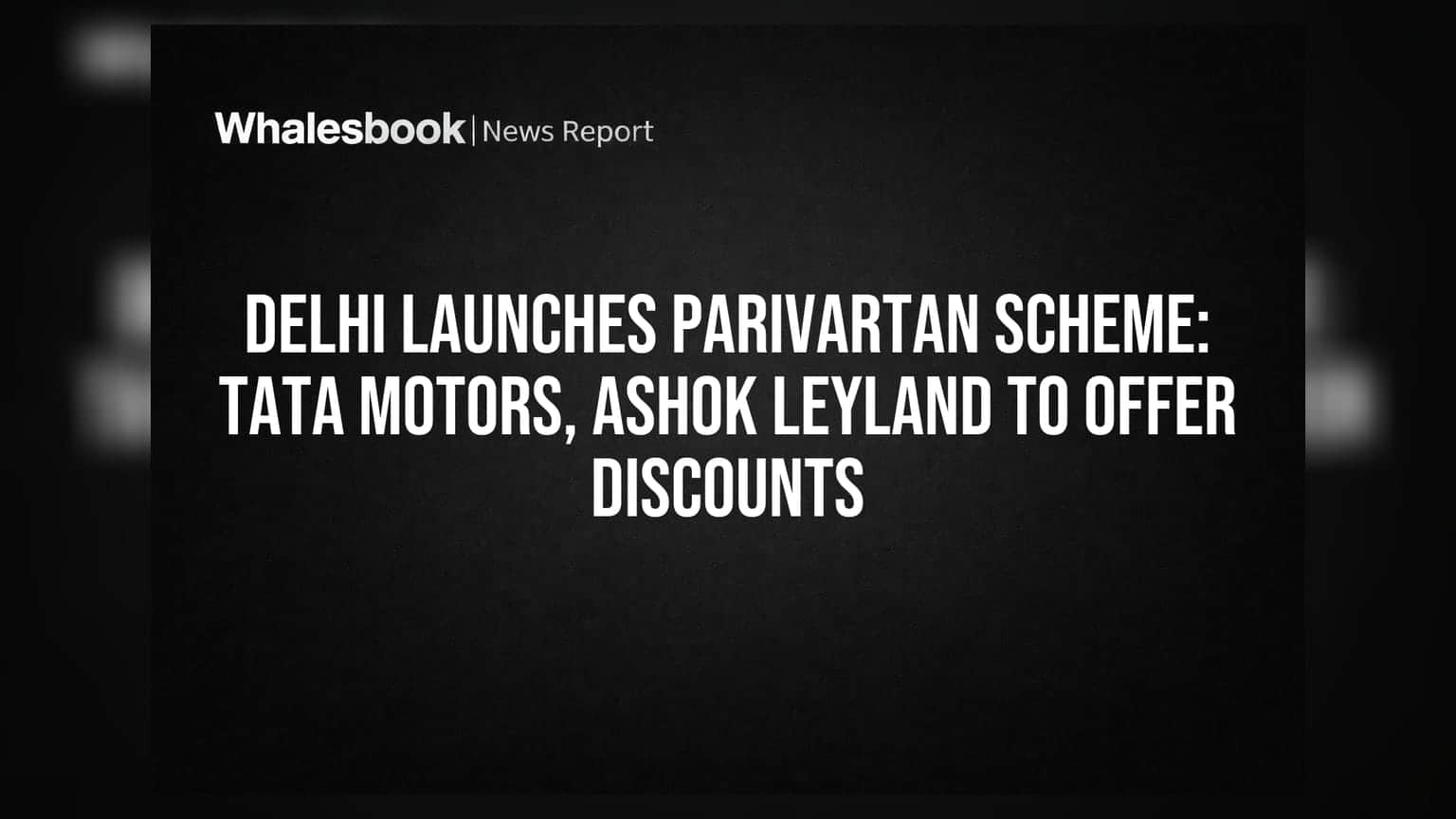 Delhi Launches PARIVARTAN Scheme: Tata Motors, Ashok Leyland to Offer Discounts