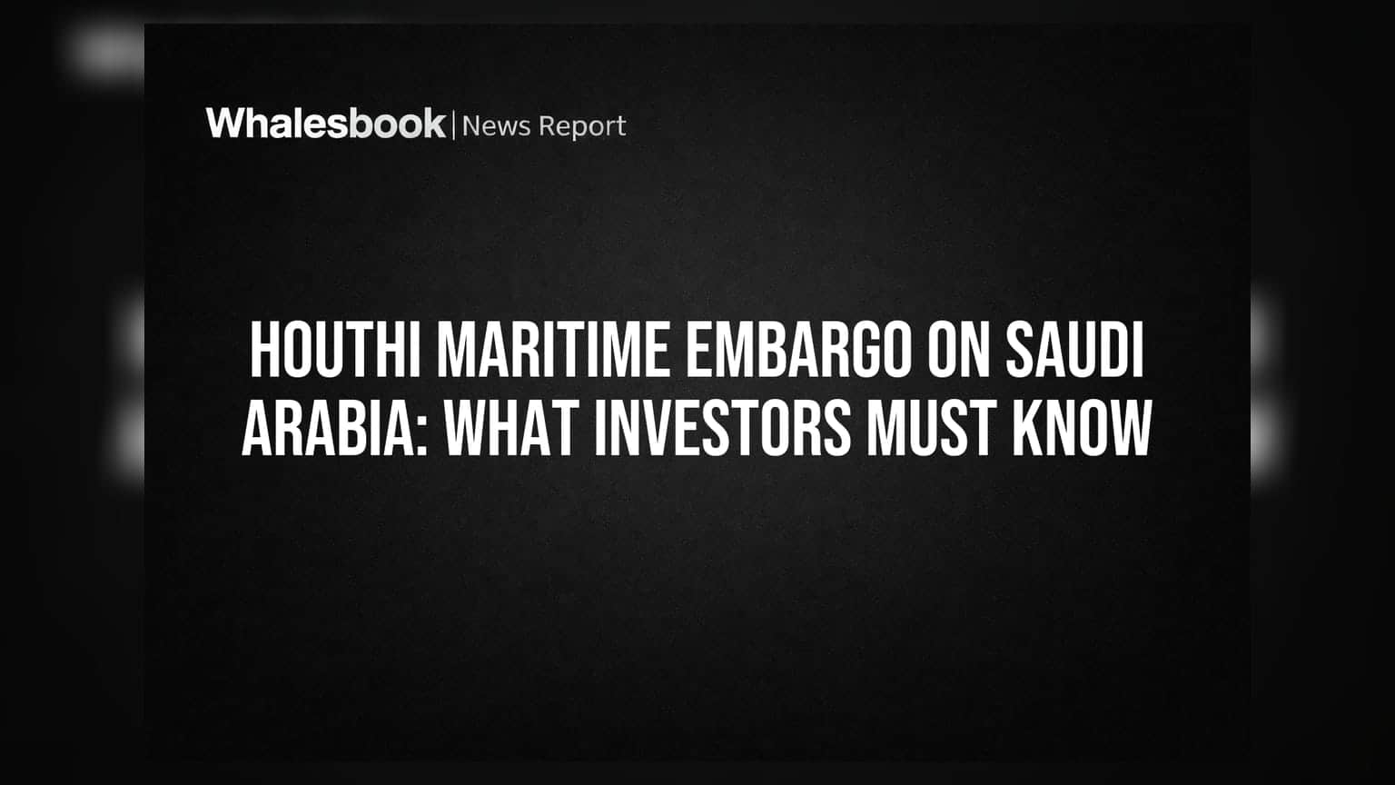 Houthi Maritime Embargo on Saudi Arabia: What Investors Must Know