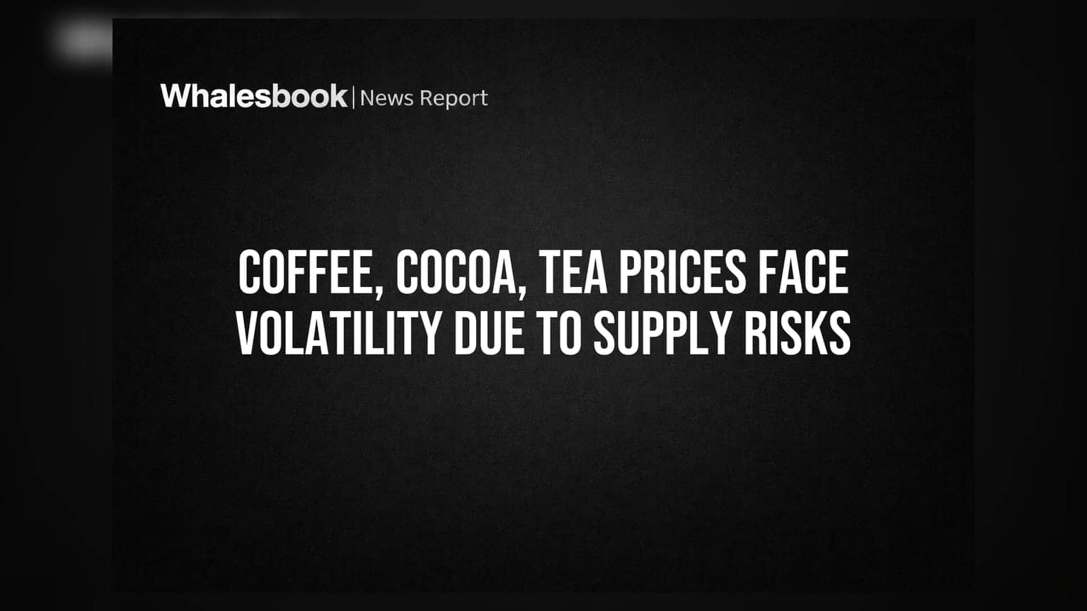 Coffee, Cocoa, Tea Prices Face Volatility Due to Supply Risks