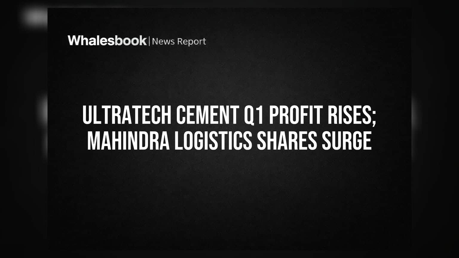 UltraTech Cement Q1 Profitમાં વૃદ્ધિ, Mahindra Logistics સહિત અનેક શેરમાં તેજી