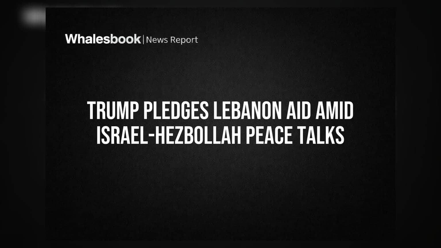 Trump Pledges Lebanon Aid Amid Israel-Hezbollah Peace Talks