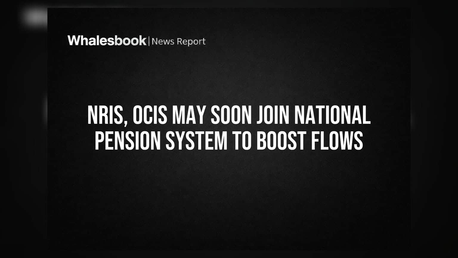 NRIs आणि OCIs आता नॅशनल पेन्शन सिस्टममध्ये (NPS) सामील होणार; परकीय गुंतवणुकीला चालना