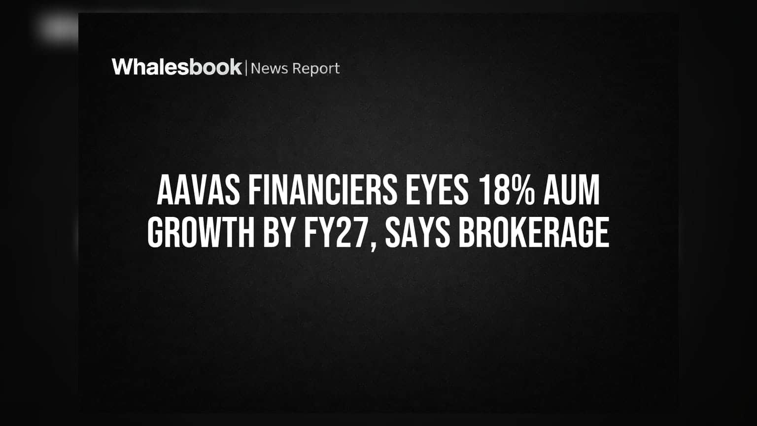 Aavas Financiers: FY27 સુધીમાં AUM માં 18% વૃદ્ધિનો લક્ષ્યાંક, બ્રોકરેજ રિપોર્ટ