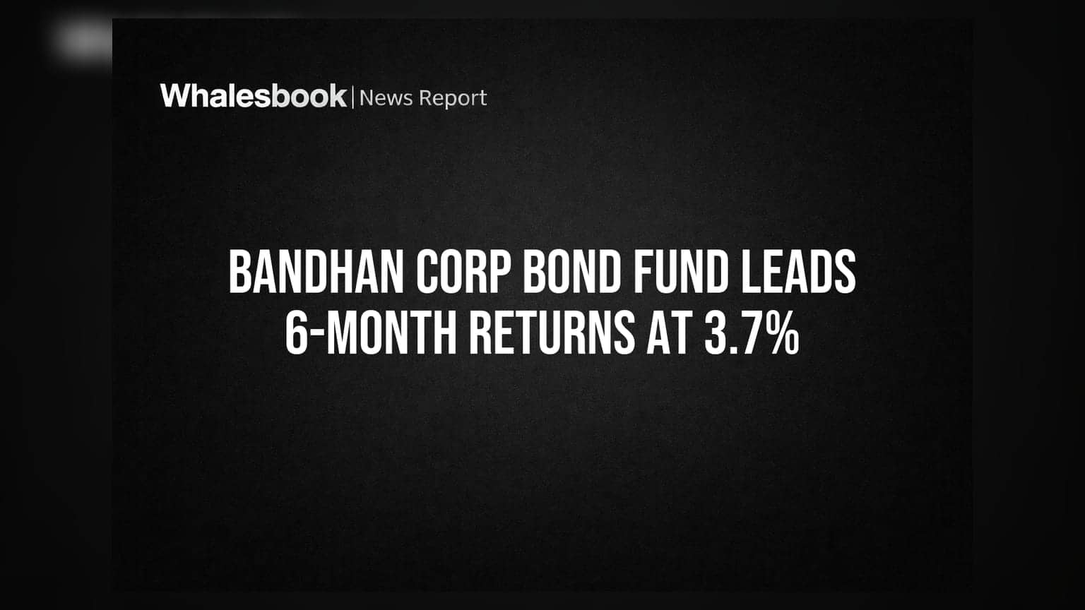 Bandhan Corp Bond Fund: ६ महिन्यांत सर्वाधिक परतावा, गुंतवणूकदारांना मोठा दिलासा