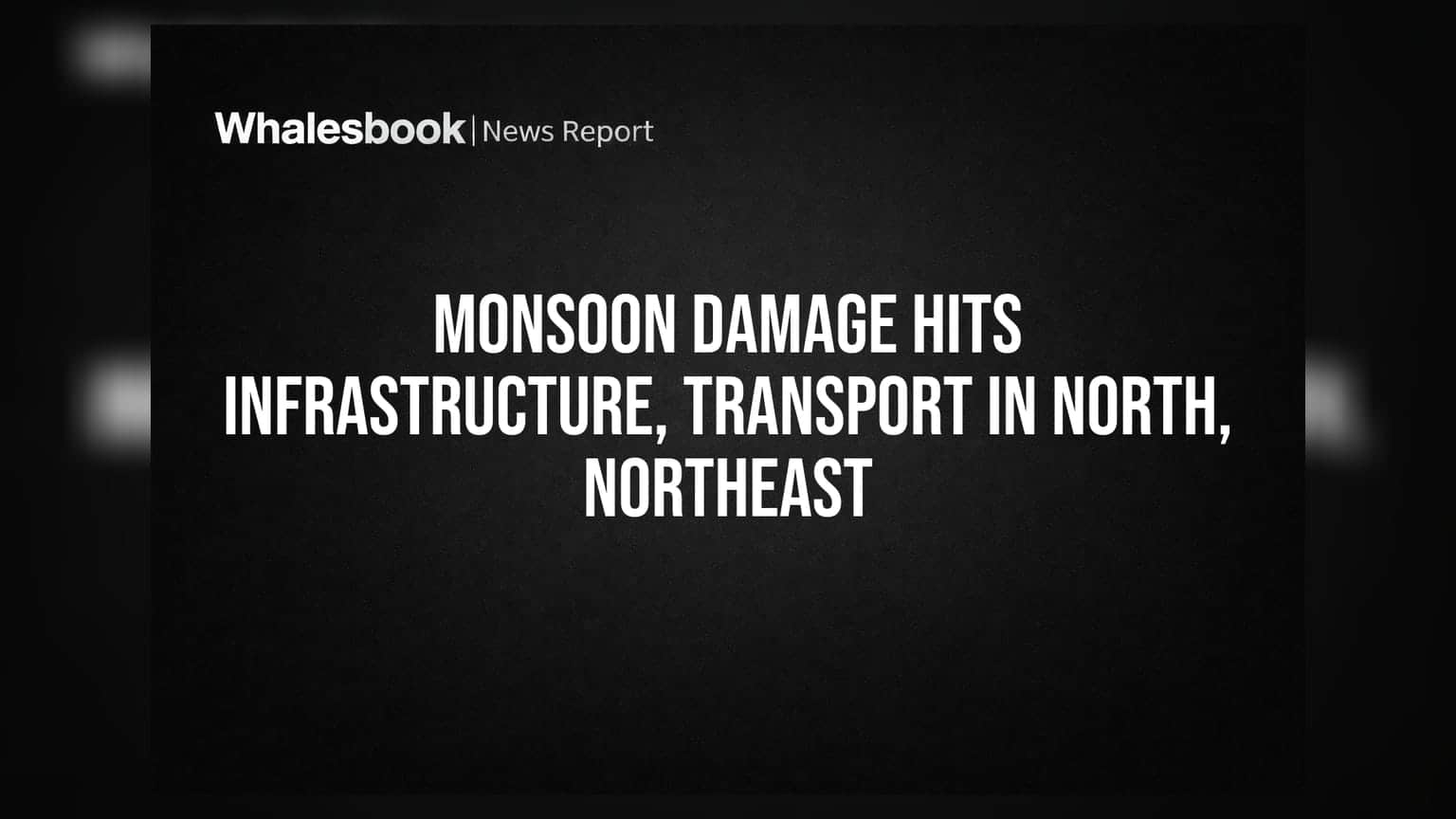 Monsoon Damage Hits Infrastructure, Transport In North, Northeast
