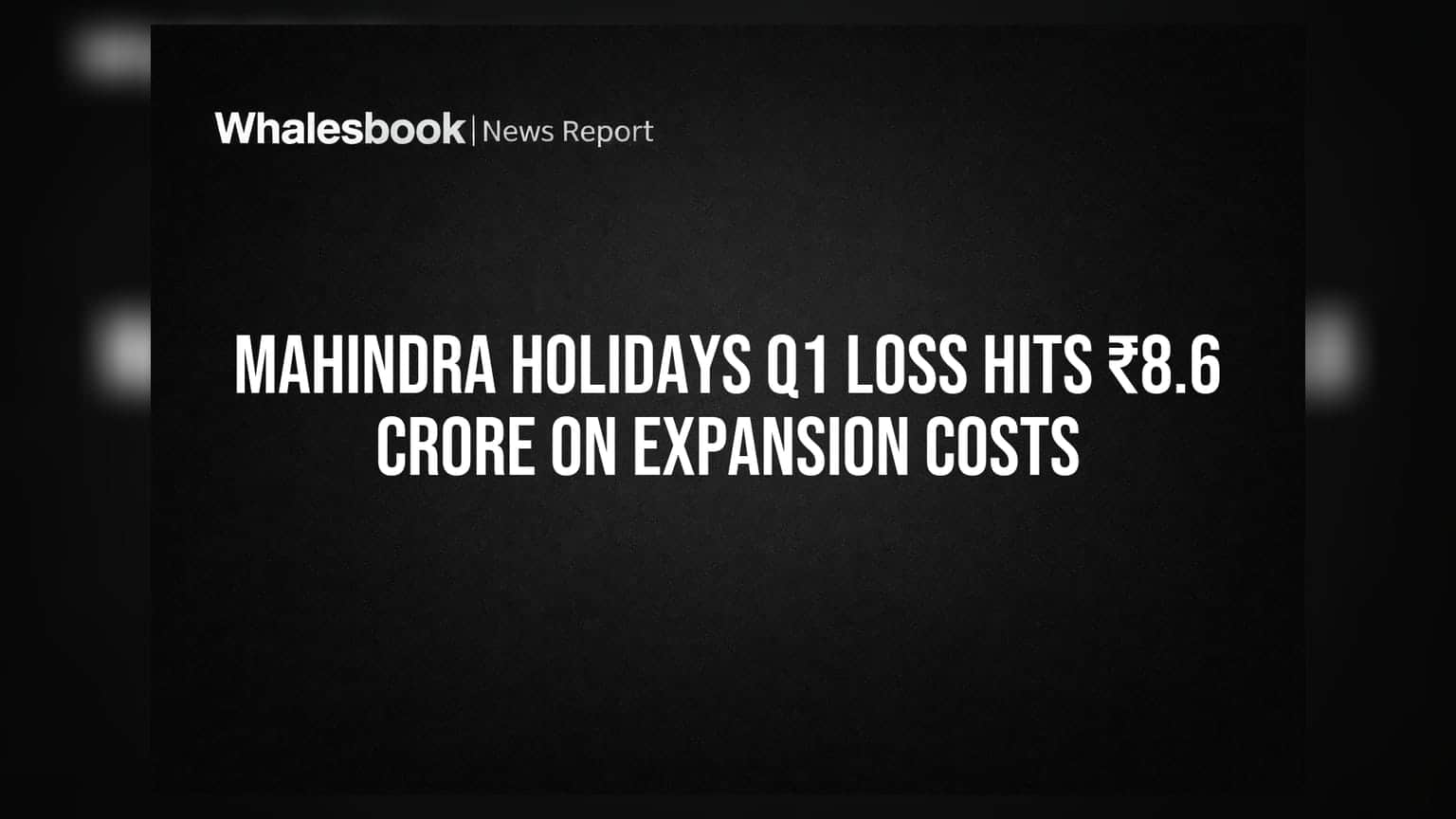 Mahindra Holidays के लिए बुरी खबर! ₹8.6 करोड़ का घाटा, जानिए वजह
