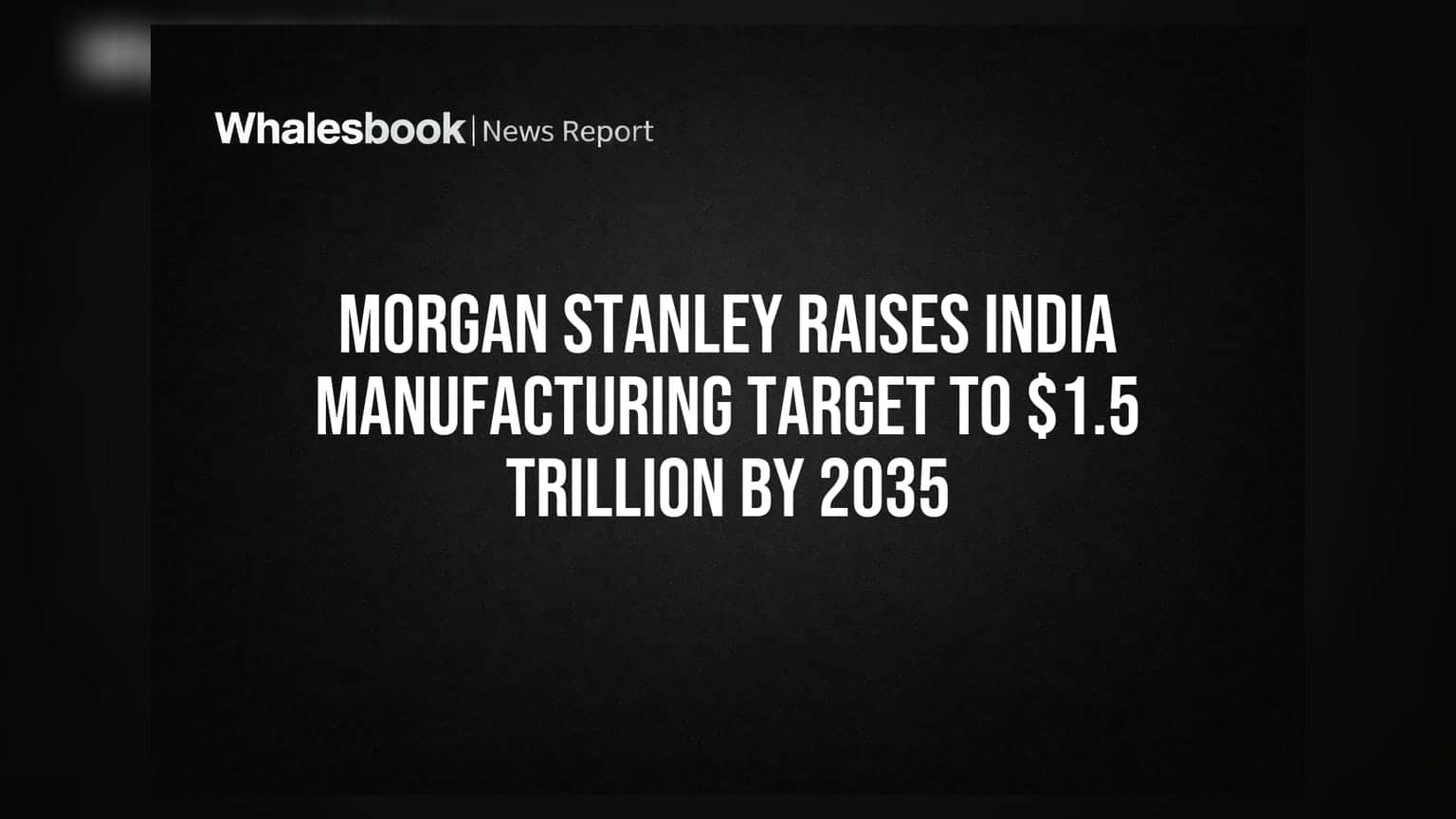 Morgan Stanley નો ભારત મેન્યુફેક્ચરિંગ પર મોટો દાવો: 2035 સુધીમાં $1.5 ટ્રિલિયન પહોંચશે
