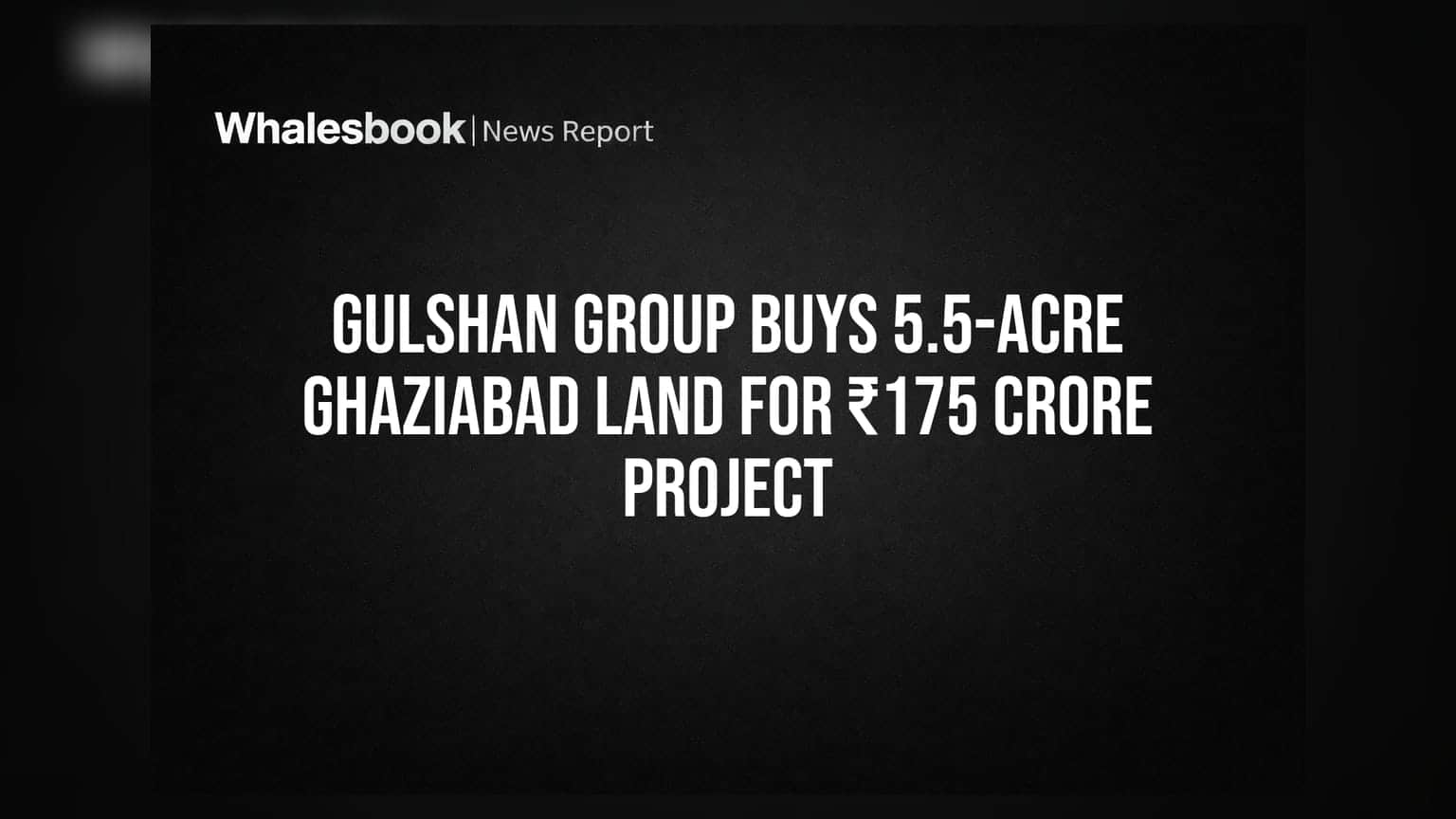 Gulshan Group: காஸிபாத்தில் ₹175 கோடிக்கு நிலம் வாங்கியது - புதிய குடியிருப்பு திட்டம்!