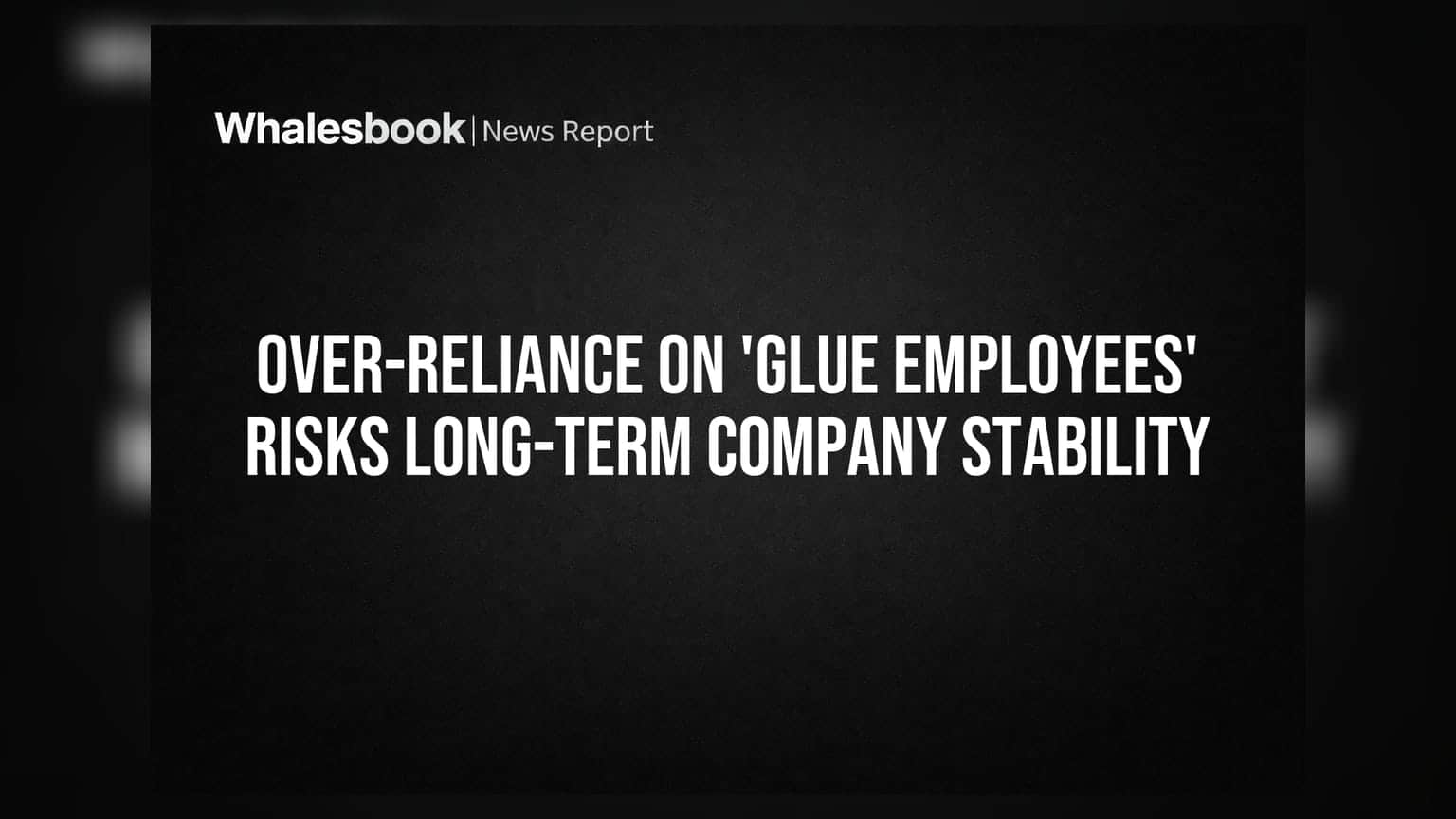 Over-Reliance on 'Glue Employees' Risks Long-Term Company Stability