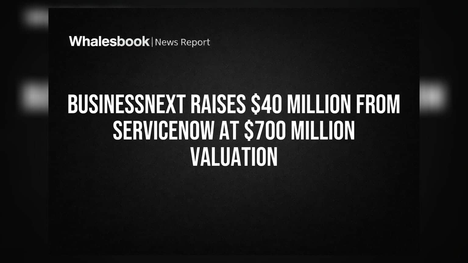BusinessNext Raises $40 Million From ServiceNow At $700 Million Valuation