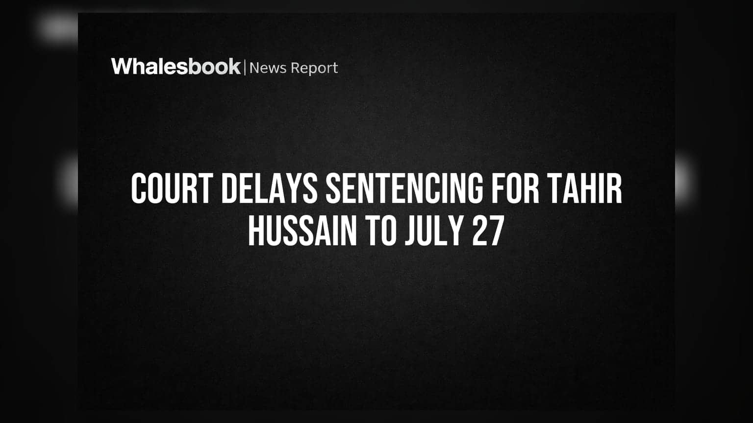 Court Delays Sentencing for Tahir Hussain to July 27