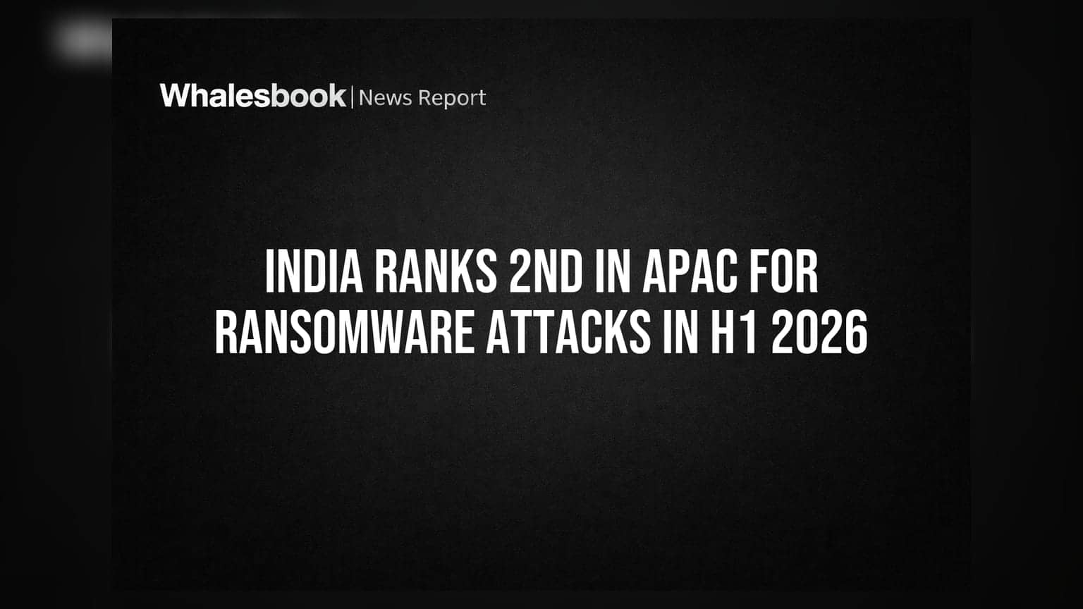 India Ranks 2nd in APAC for Ransomware Attacks in H1 2026