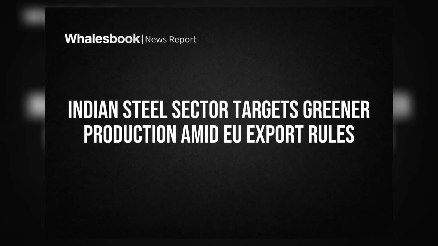 Indian Steel Sector: EU ની નવી નીતિઓ સામે લીલા ઉત્પાદન (Greener Production) પર ફોકસ