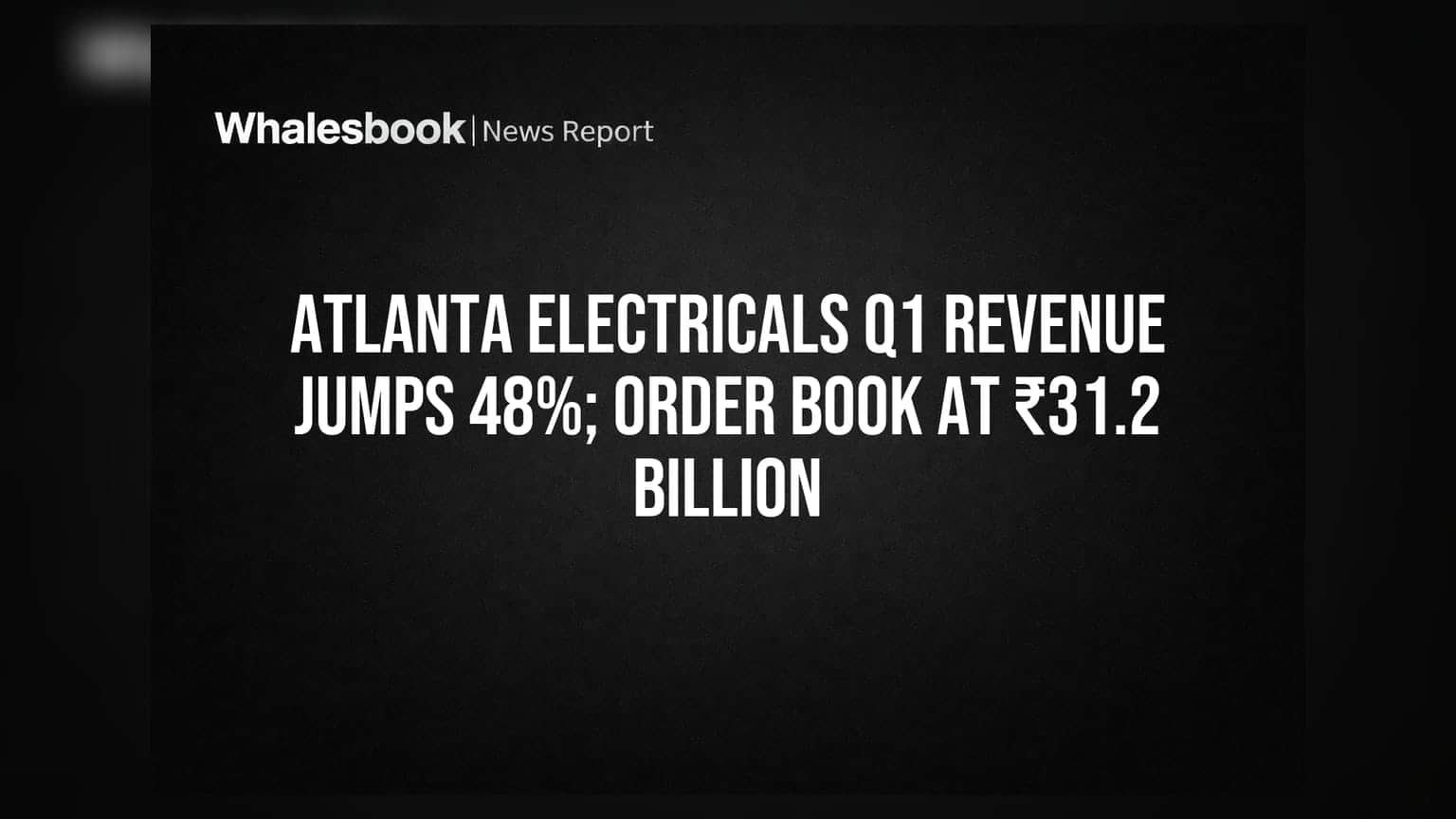 Atlanta Electricals Q1 Revenue Jumps 48%; Order Book at ₹31.2 Billion