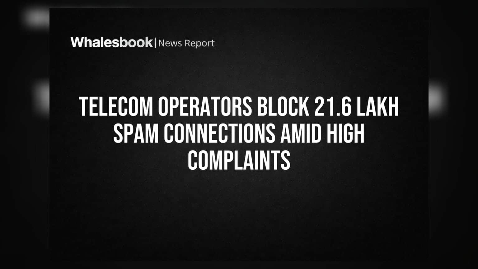 Telecom Operators Block 21.6 Lakh Spam Connections Amid High Complaints