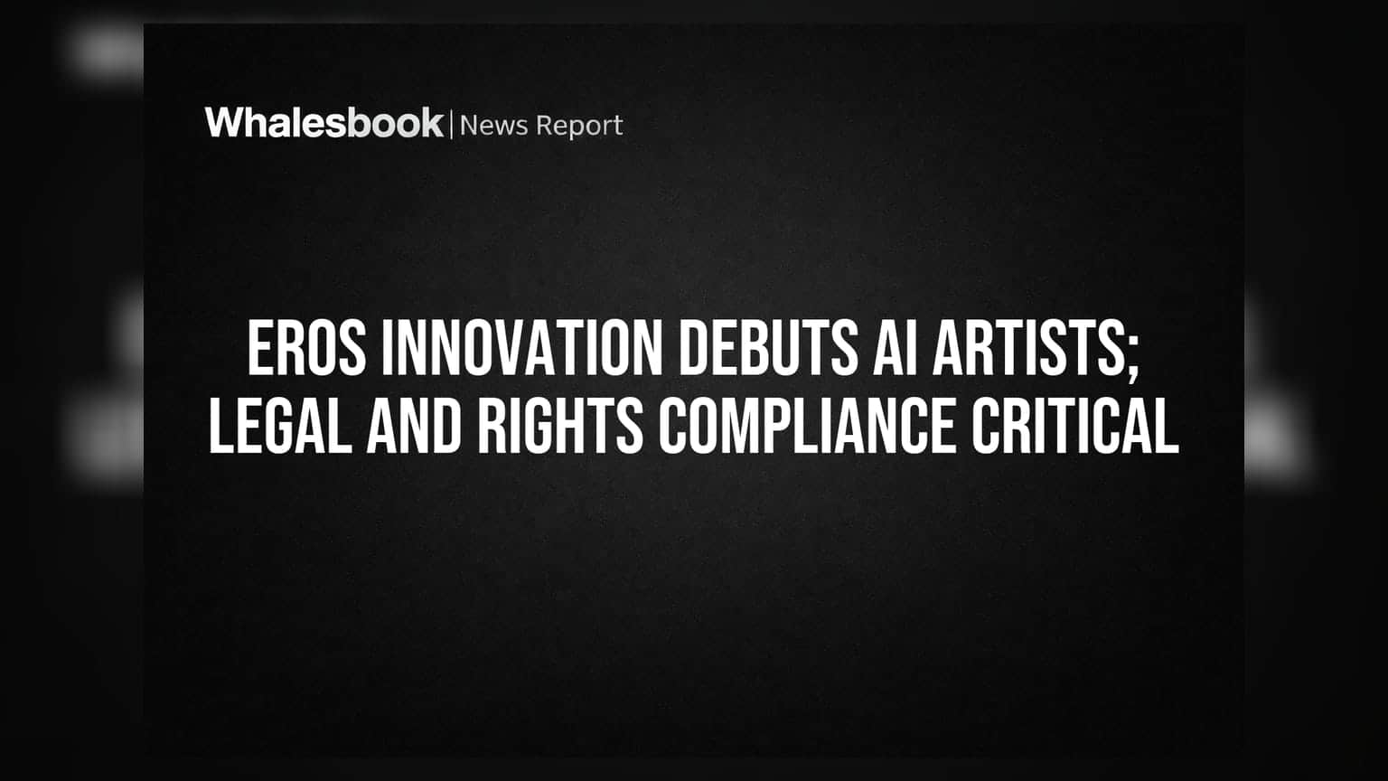 Eros Innovation Debuts AI Artists; Legal and Rights Compliance Critical