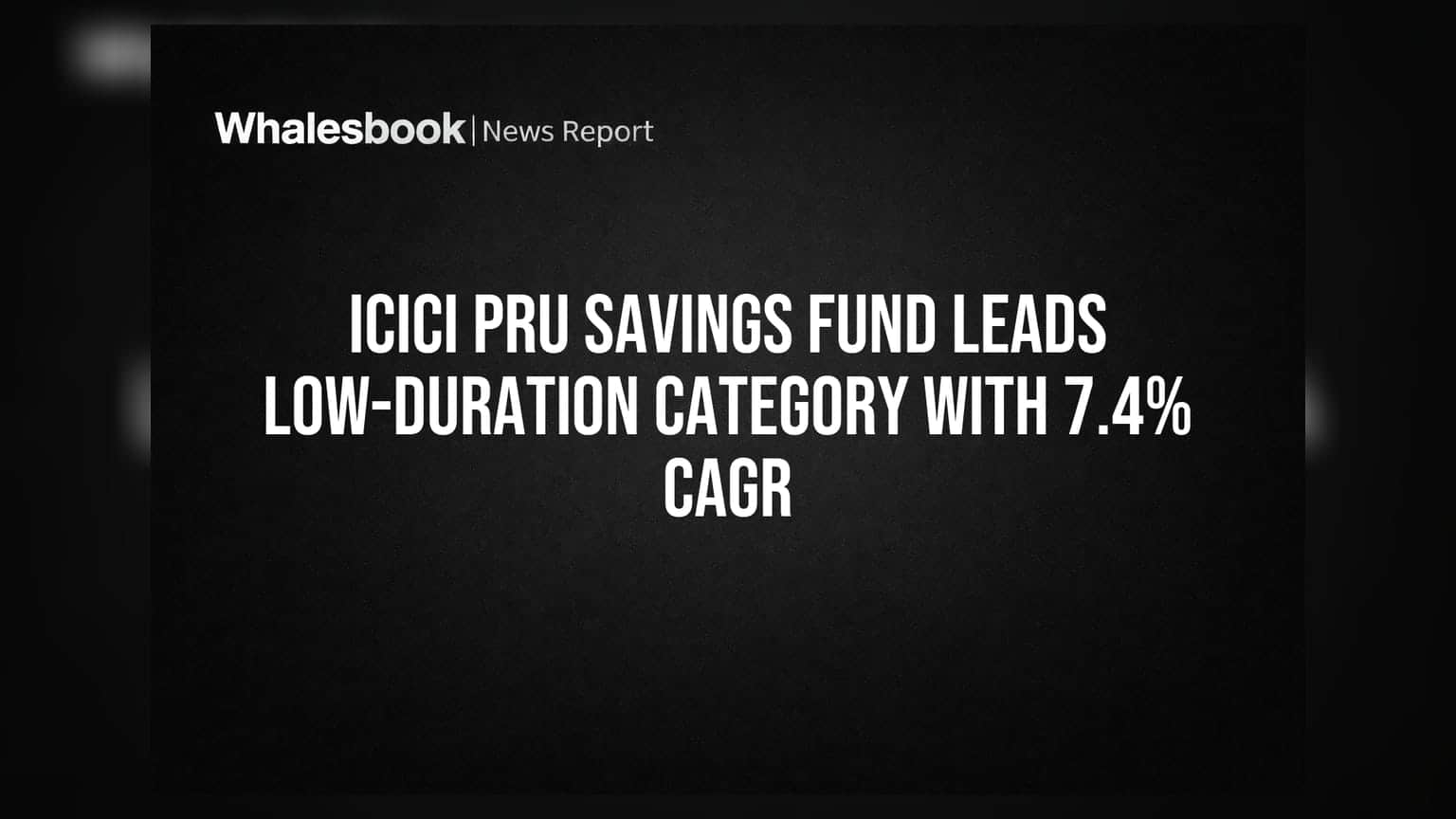 ICICI Pru Savings Fund Leads Low-Duration Category With 7.4% CAGR