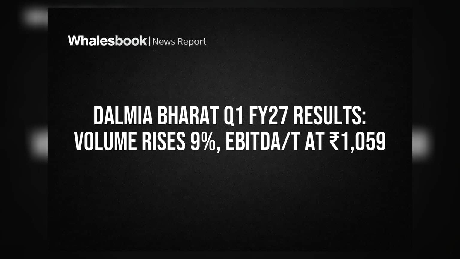 Dalmia Bharat Q1 FY27: वॉल्यूम में 9% की बढ़त, EBITDA/t ₹1,059 पर