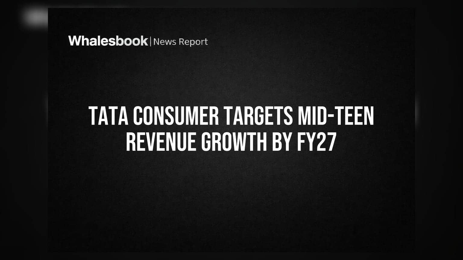 Tata Consumer Targets Mid-Teen Revenue Growth By FY27
