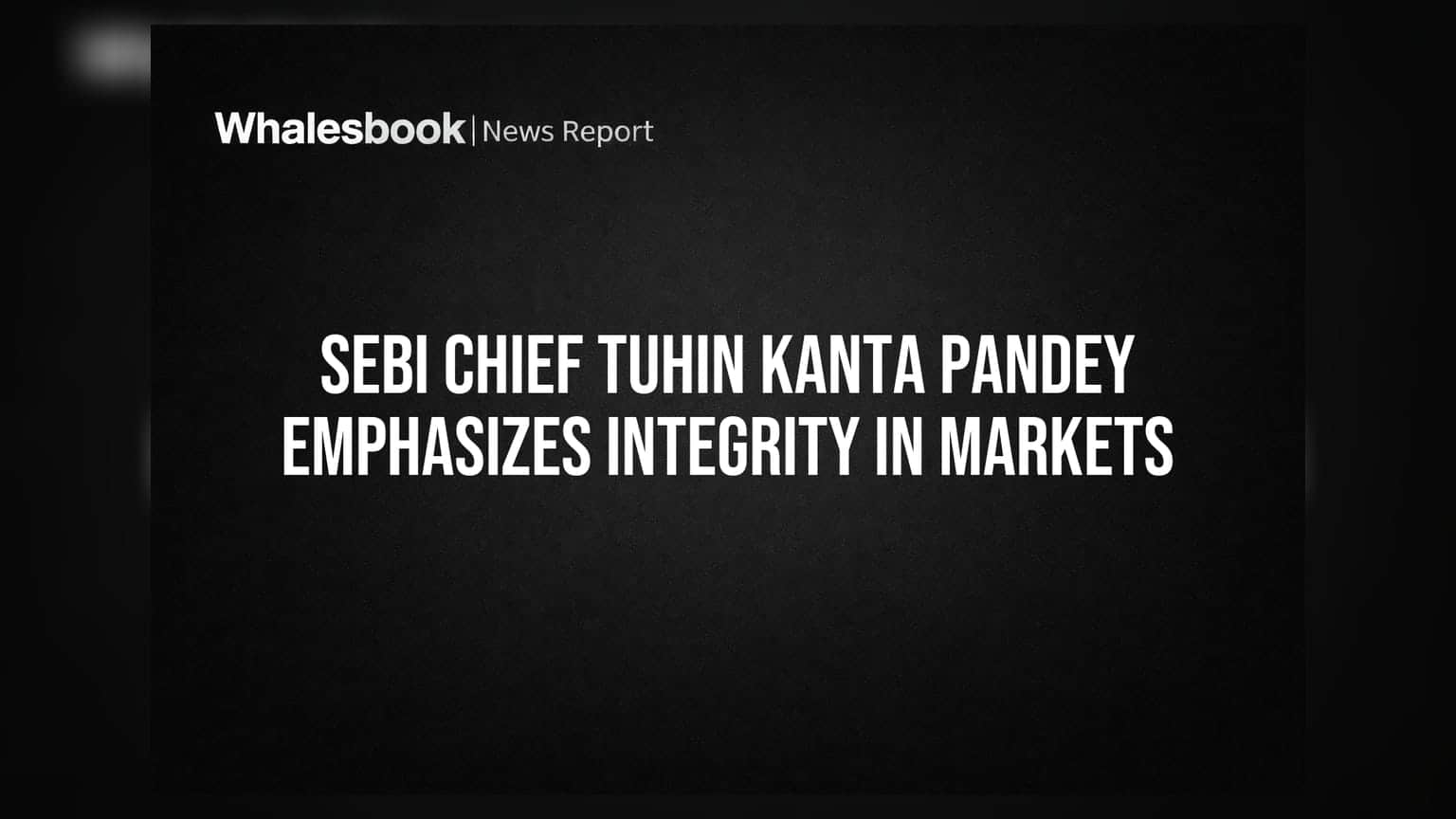 सेबी चेअरमन तुहिन कांता पांडे यांचे बाजारात सचोटीवर (Integrity) भर