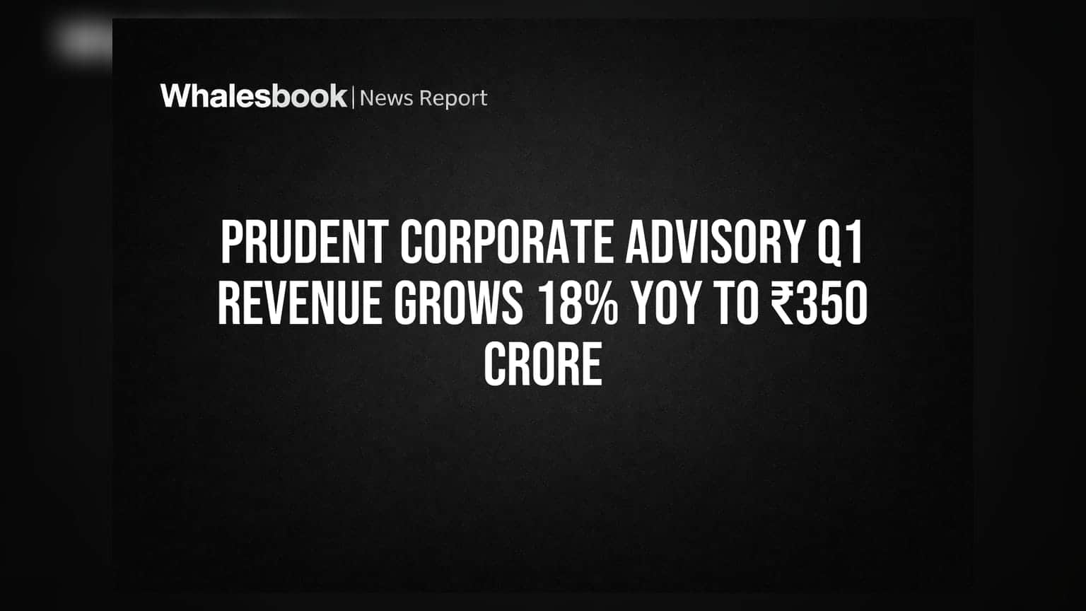 Prudent Corporate Advisory Q1 Revenue Grows 18% YoY to ₹350 Crore