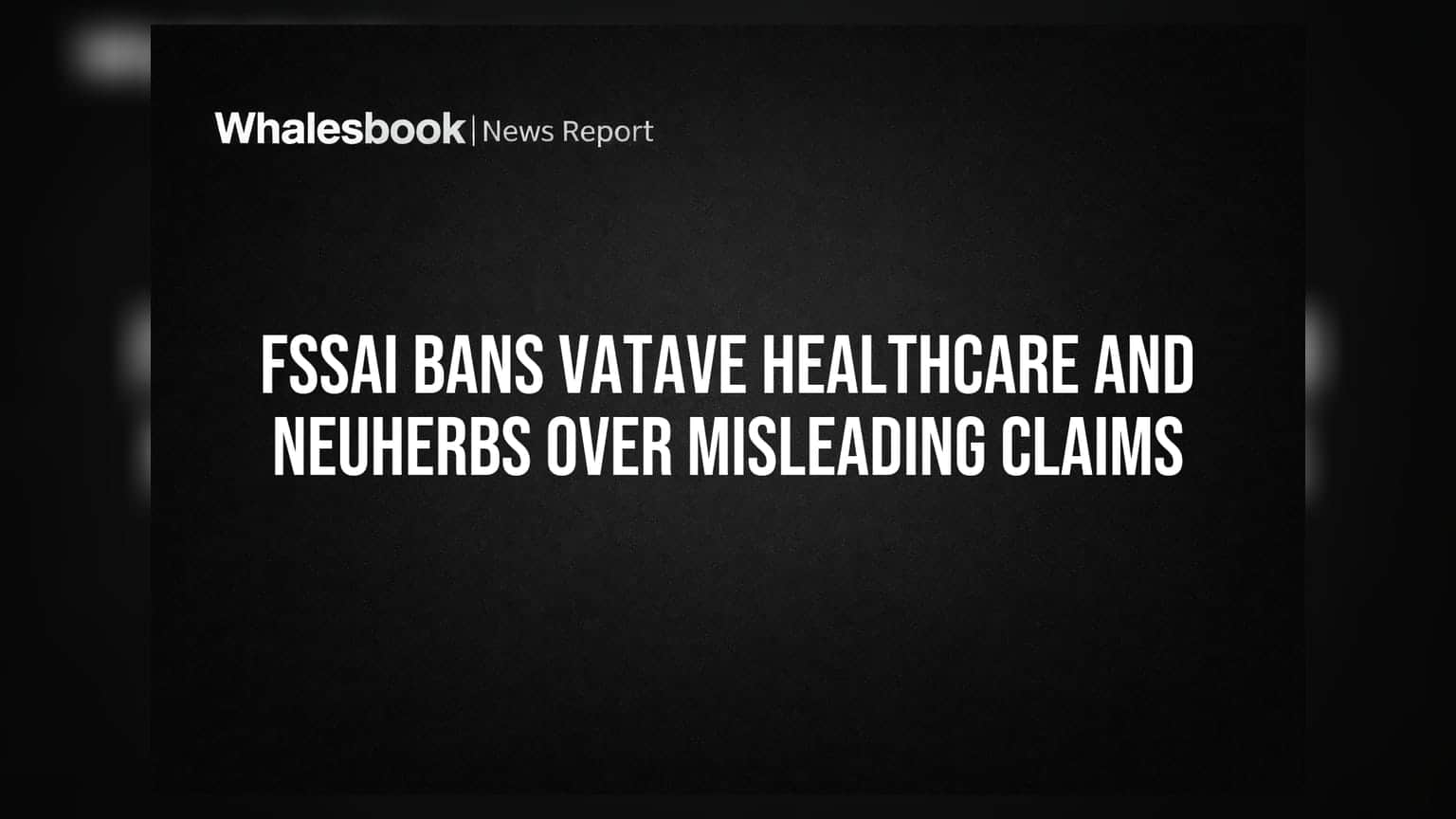 FSSAI का बड़ा एक्शन: Vatave Healthcare और Neuherbs के प्रोडक्ट्स पर लगी रोक, भ्रामक दावों का मामला