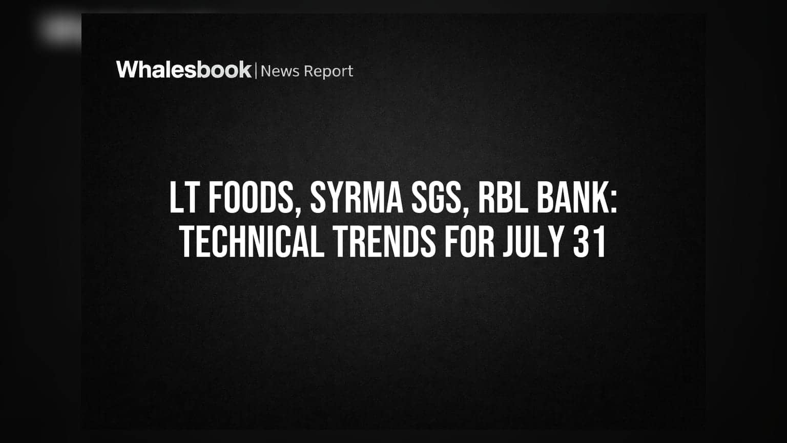 LT Foods, Syrma SGS, RBL Bank: Technical Trends for July 31