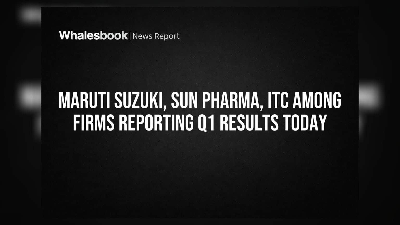 Maruti Suzuki, Sun Pharma, ITC Among Firms Reporting Q1 Results Today