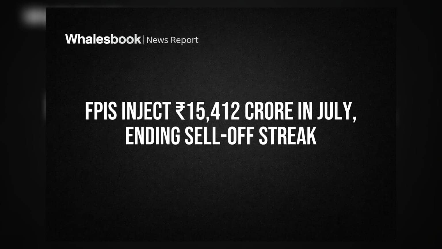 FPIs Inject ₹15,412 Crore In July, Ending Sell-Off Streak