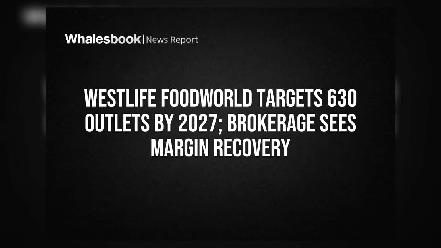 Westlife Foodworld Targets 630 Outlets by 2027; Brokerage Sees Margin Recovery