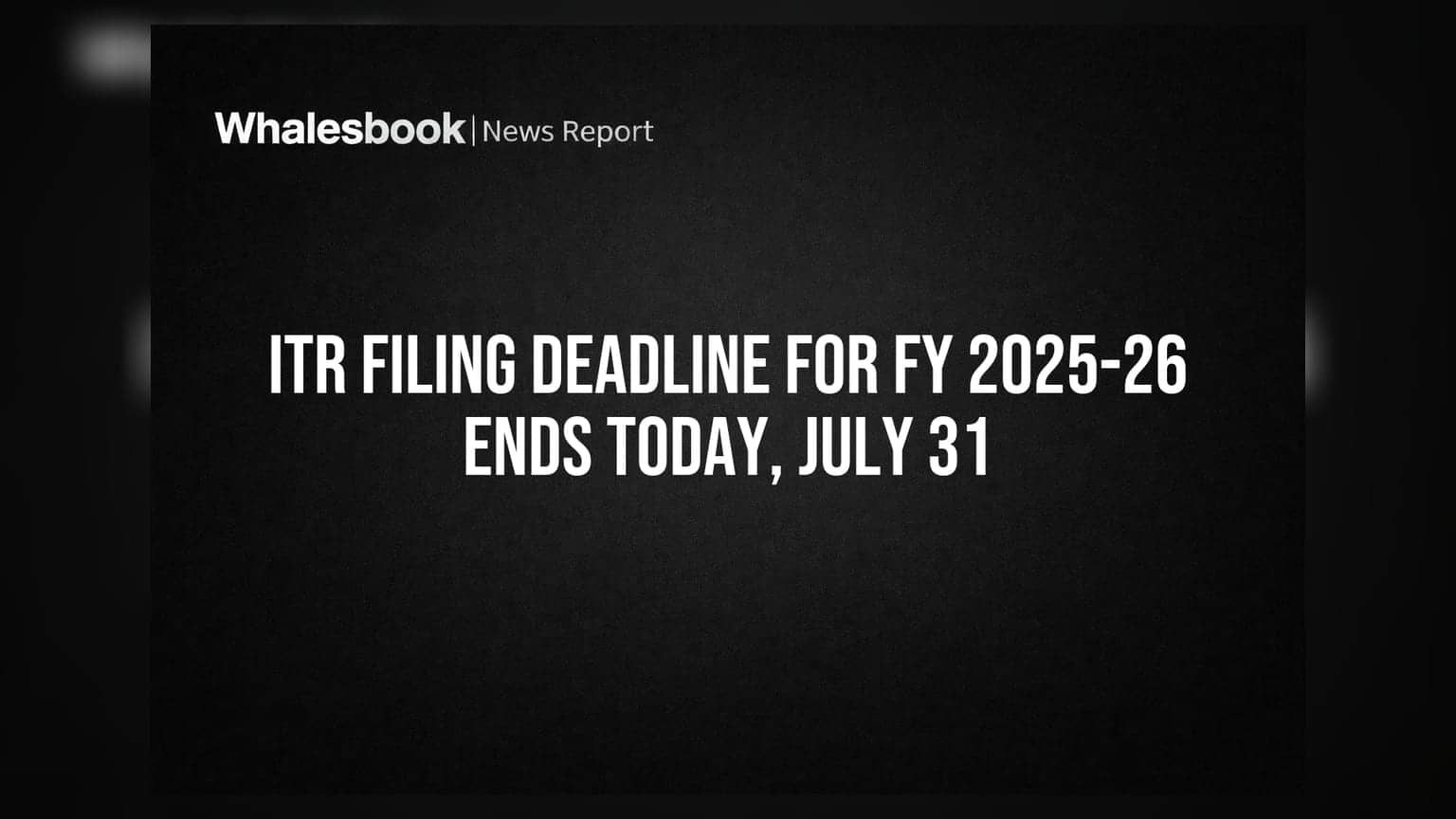 ITR Filing Deadline for FY 2025-26 Ends Today, July 31