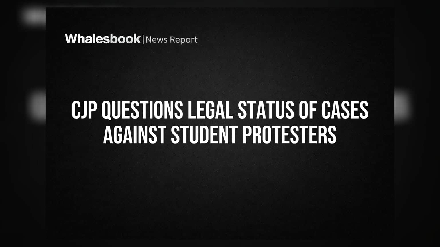 CJP Questions Legal Status of Cases Against Student Protesters