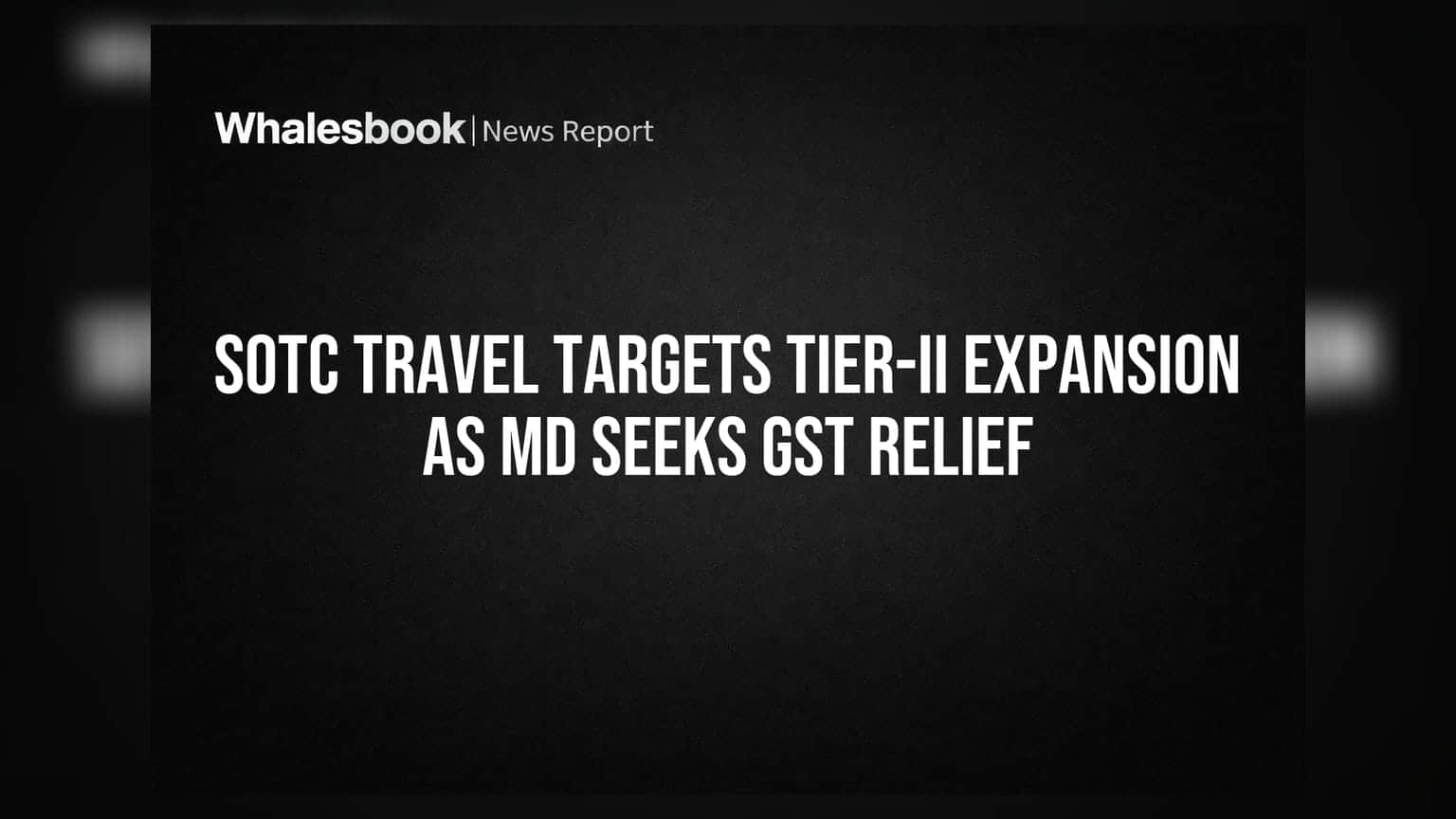 SOTC Travel चे व्यवस्थापन विकासावर लक्ष केंद्रित, GST मध्ये सवलतीची मागणी