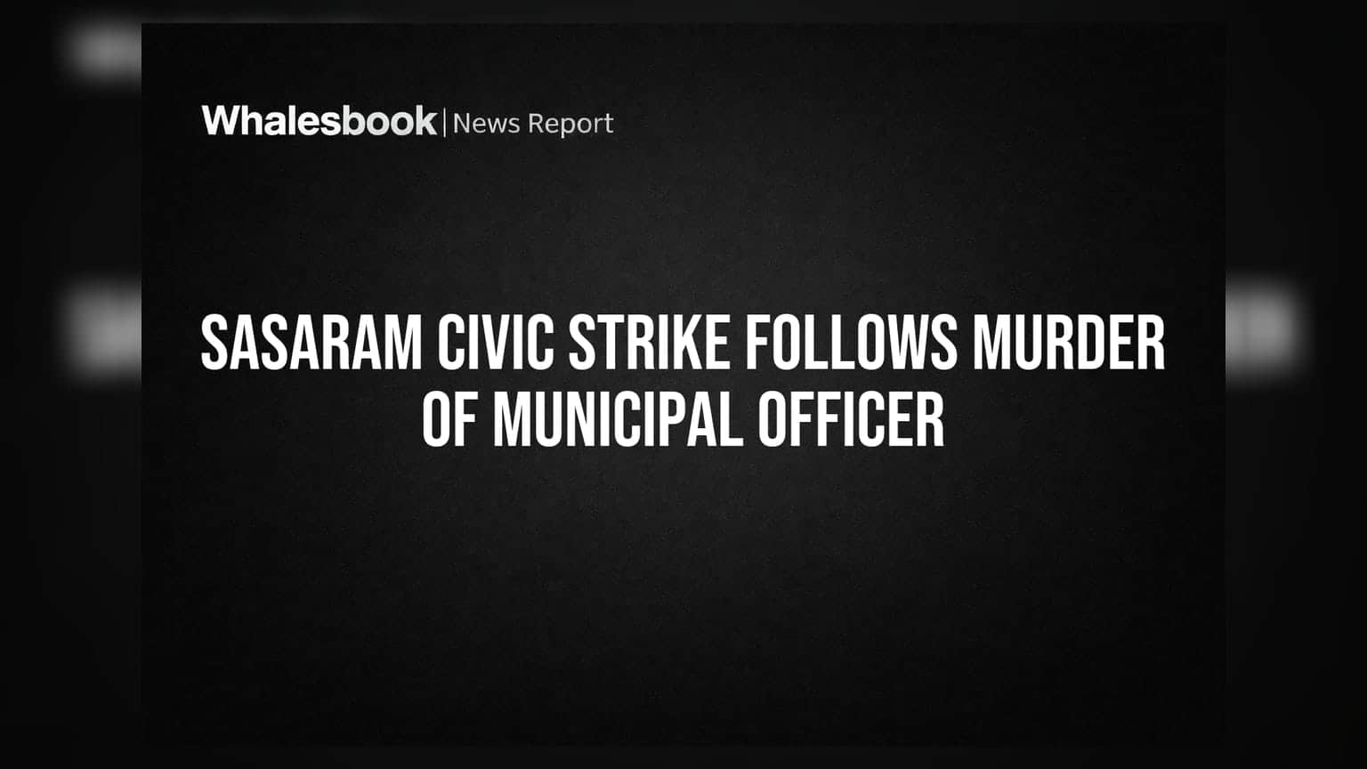 Sasaram Civic Strike Follows Murder of Municipal Officer
