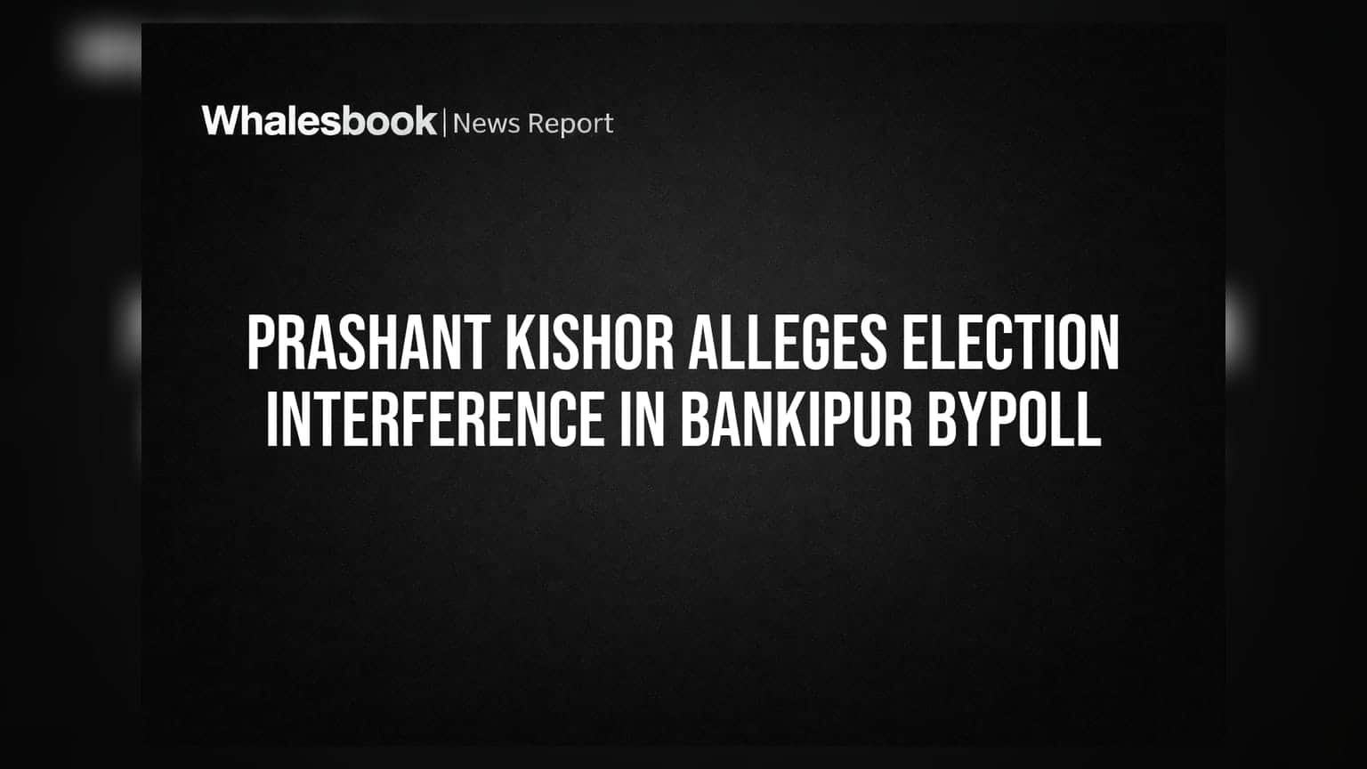 Prashant Kishor Alleges Election Interference in Bankipur Bypoll