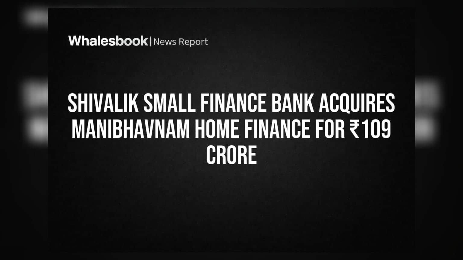 Shivalik Small Finance Bank Acquires ManiBhavnam Home Finance for ₹109 Crore