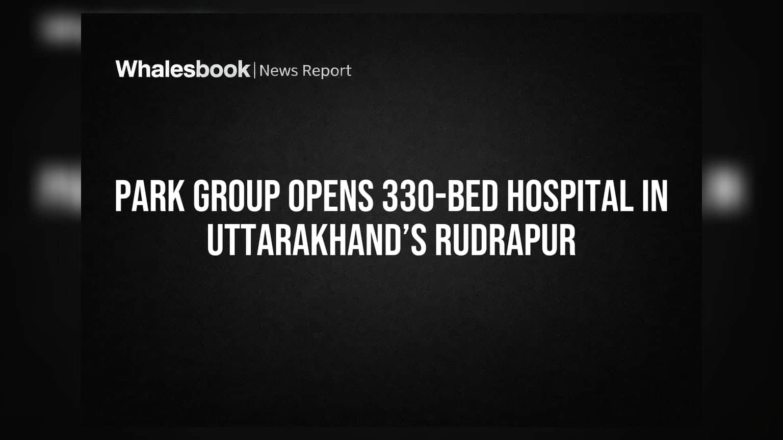 Park Group Opens 330-Bed Hospital In Uttarakhand’s Rudrapur