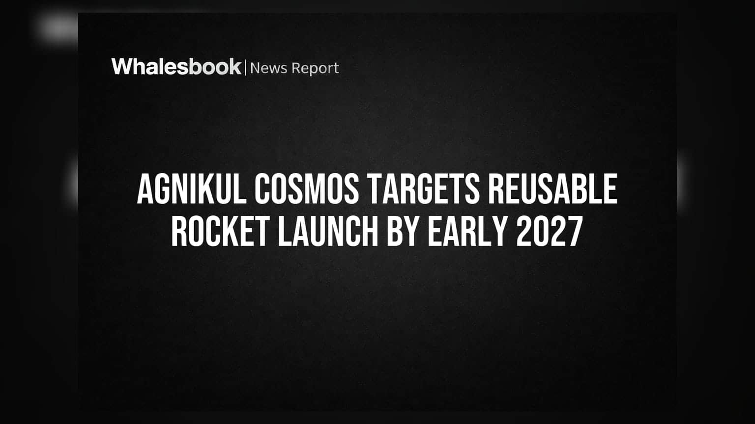 AgniKul Cosmos Targets Reusable Rocket Launch by Early 2027