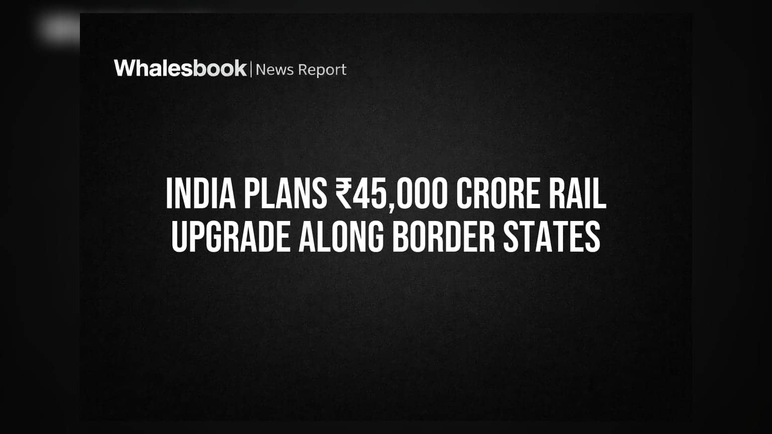 இந்தியா-சீனா எல்லைப் பகுதிகளில் ரயில்வே மேம்பாடு: ₹45,000 கோடி முதலீடு!