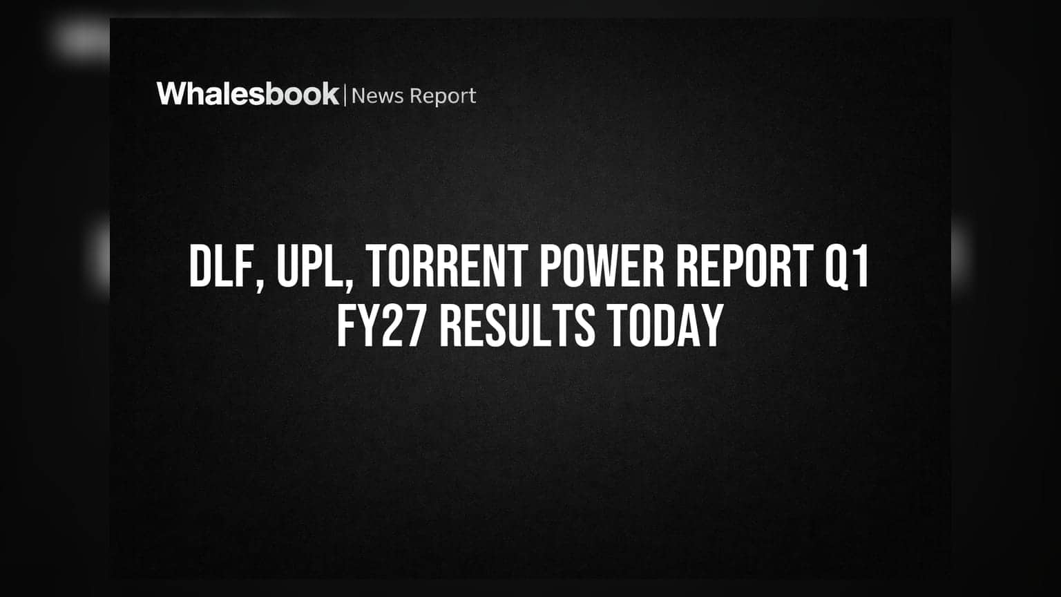 DLF, UPL, Torrent Power Report Q1 FY27 Results Today