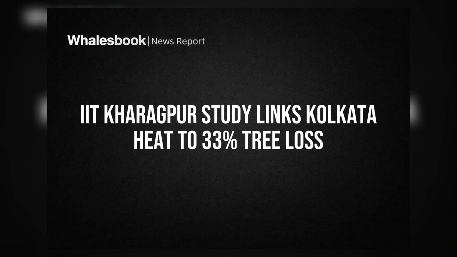 IIT Kharagpur ਦਾ ਅਧਿਐਨ: ਕੋਲਕਾਤਾ ਵਿੱਚ ਰੁੱਖਾਂ ਦੇ ਘਟਣ ਕਾਰਨ ਵਧਿਆ ਤਾਪਮਾਨ!