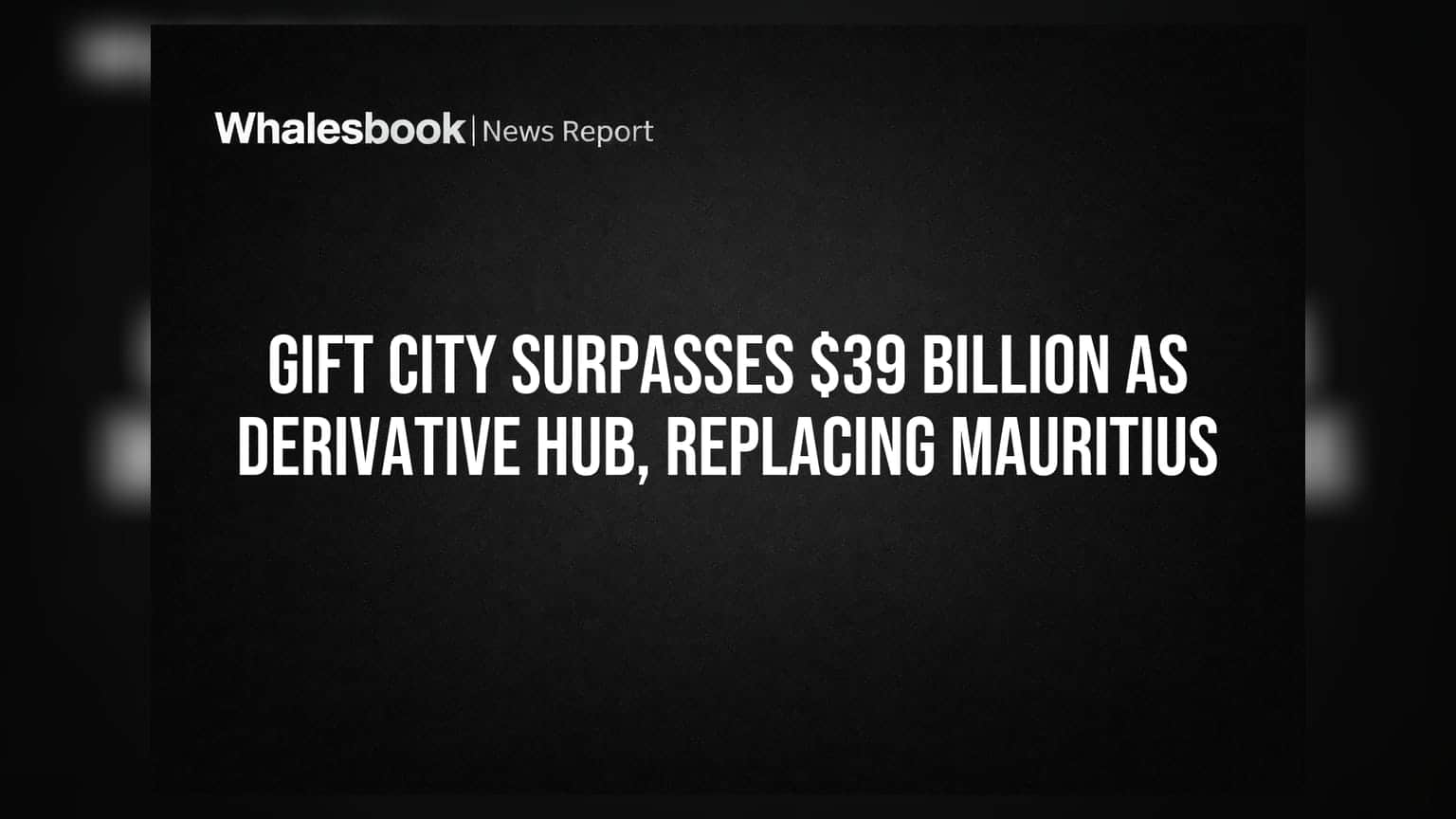 GIFT City Surpasses $39 Billion As Derivative Hub, Replacing Mauritius
