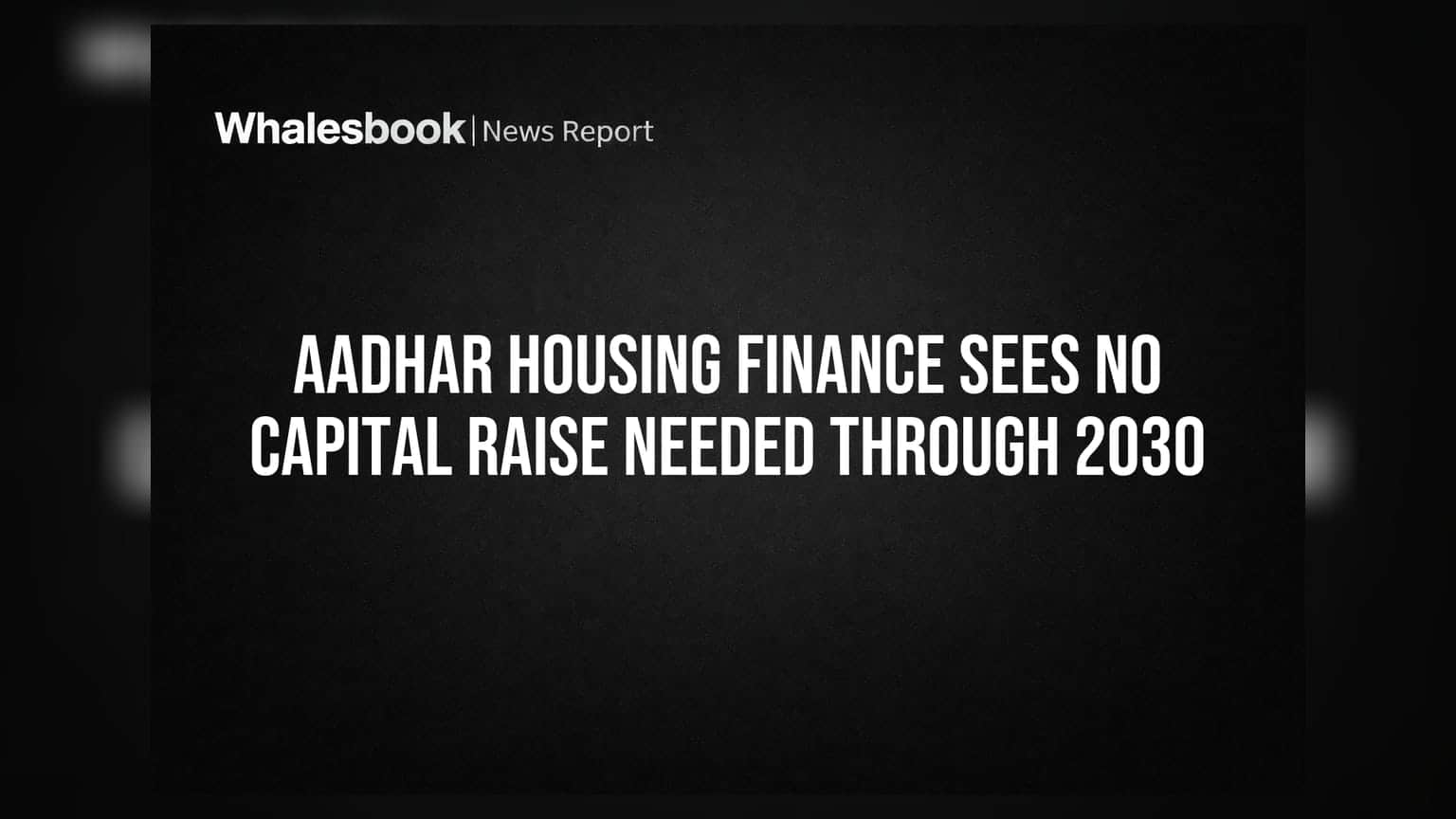 Aadhar Housing Finance: ਅਗਲੇ 4 ਸਾਲਾਂ ਤੱਕ ਨਹੀਂ ਚਾਹੀਦੀ ਨਵੀਂ ਪੂੰਜੀ, ਕੰਪਨੀ ਨੇ ਦੱਸੀਆਂ ਯੋਜਨਾਵਾਂ
