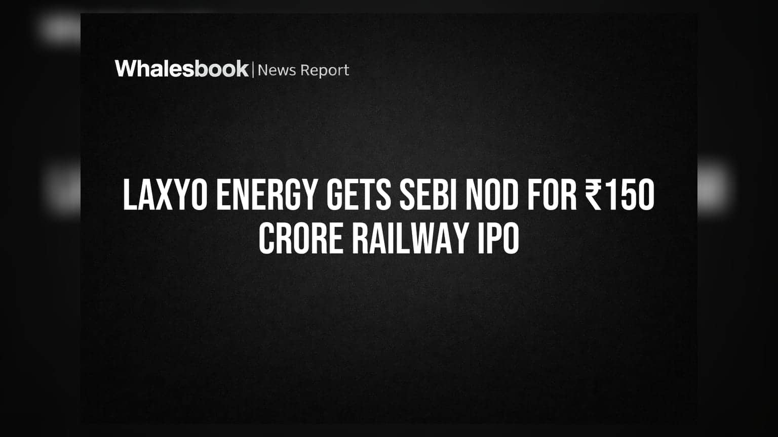 Laxyo Energy Gets SEBI Nod for ₹150 Crore Railway IPO