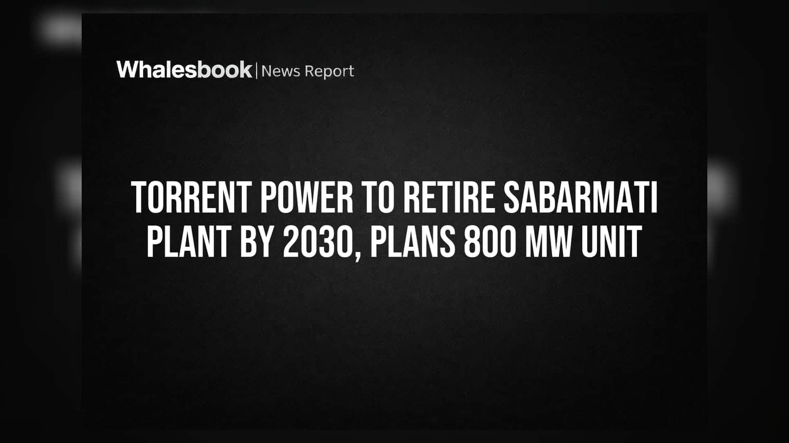 Torrent Power: 2030 నాటికి సబర్మతి ప్లాంట్ బంద్.. కొత్తగా 800 MW యూనిట్ ఏర్పాటుకు ప్రణాళిక!