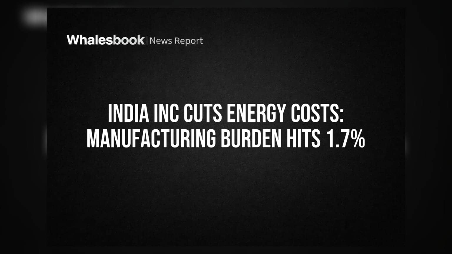 India Inc ની Energy Costs માં ઘટાડો: Manufacturing નો બોજ ઘટ્યો