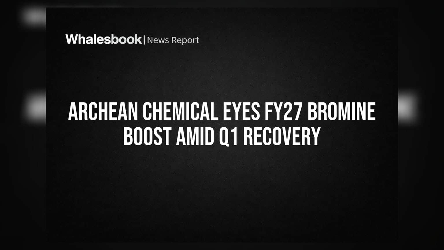 Archean Chemical Eyes FY27 Bromine Boost Amid Q1 Recovery