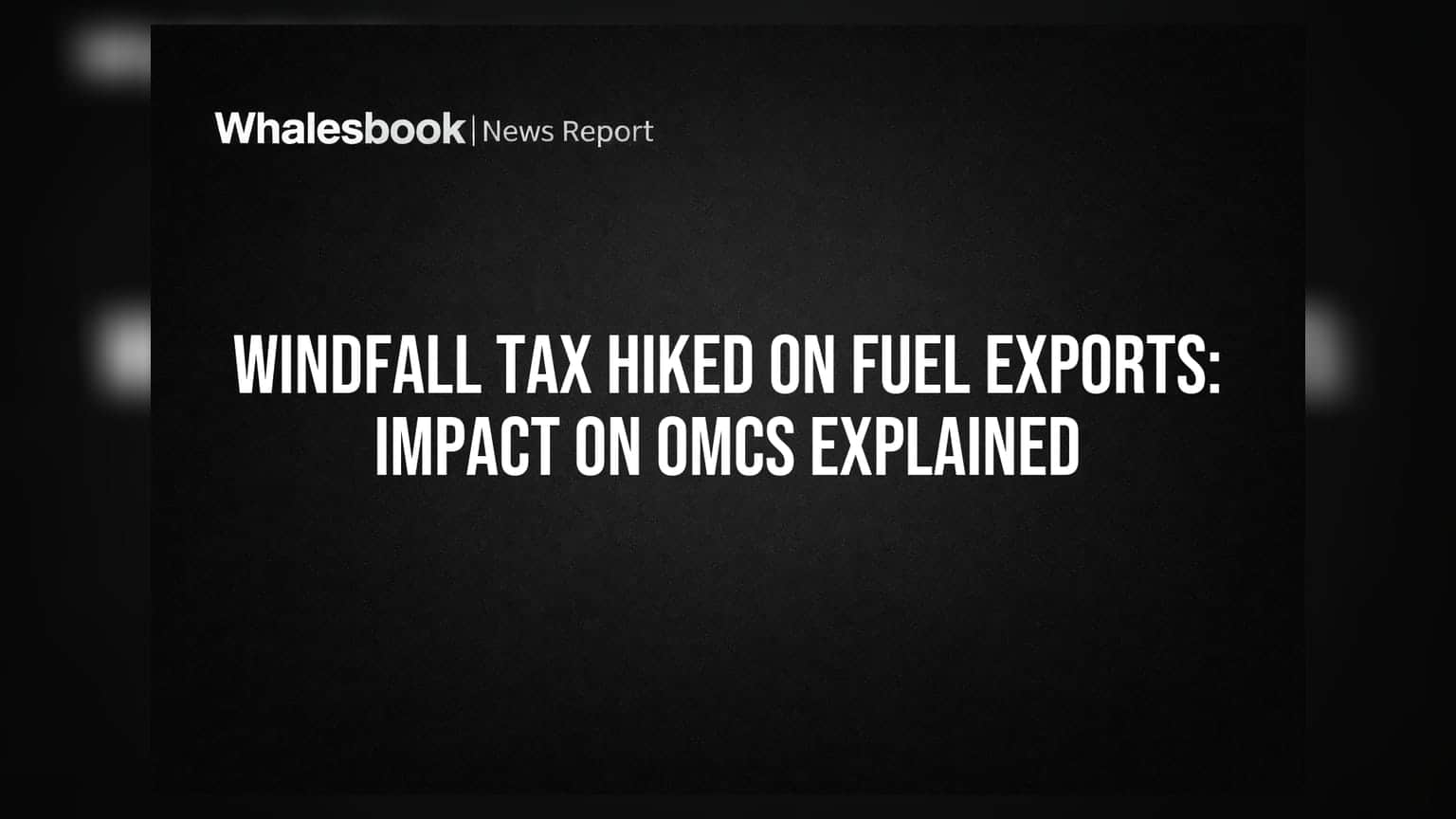Windfall Tax Hiked on Fuel Exports: Impact on OMCs Explained