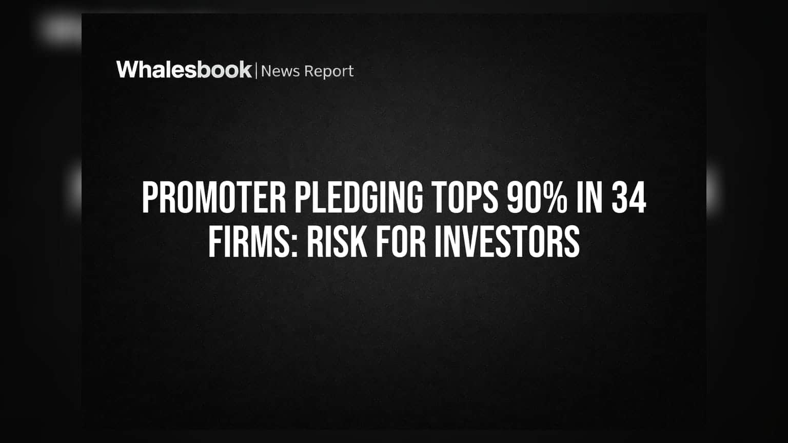 Promoter Pledging Tops 90% in 34 Firms: Risk for Investors